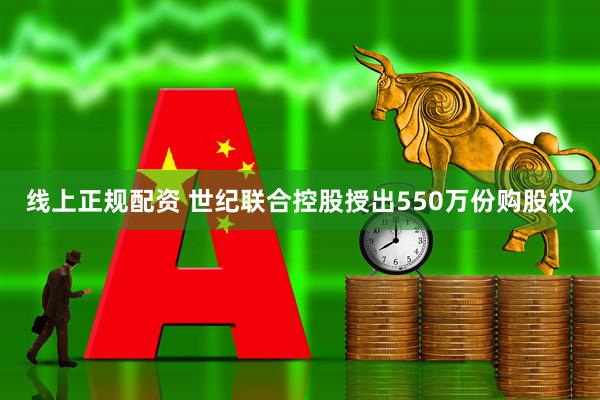 线上正规配资 世纪联合控股授出550万份购股权