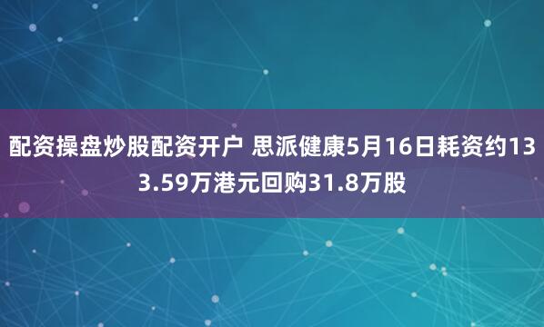 配资操盘炒股配资开户 思派健康5月16日耗资约133.59万港元回购31.8万股