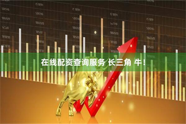 在线配资查询服务 长三角 牛！
