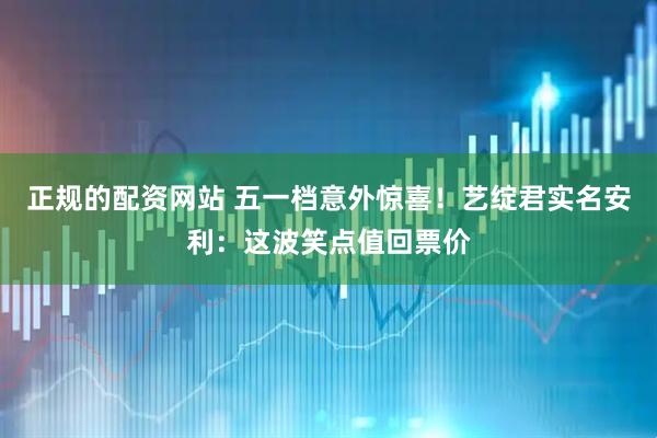 正规的配资网站 五一档意外惊喜！艺绽君实名安利：这波笑点值回票价