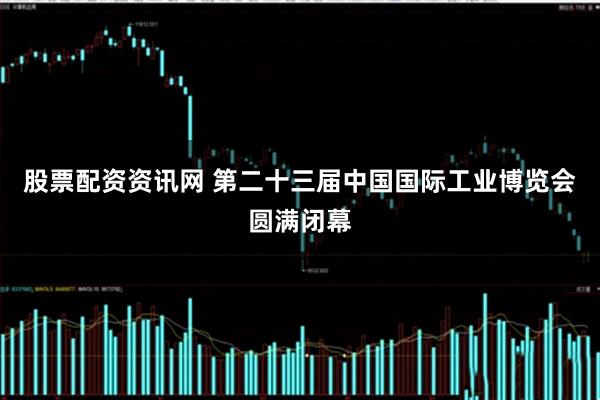 股票配资资讯网 第二十三届中国国际工业博览会圆满闭幕