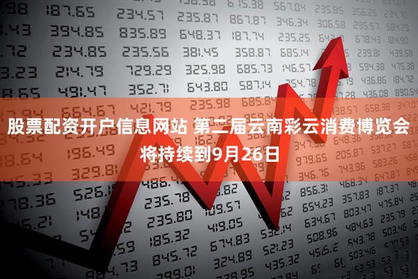 股票配资开户信息网站 第二届云南彩云消费博览会将持续到9月26日