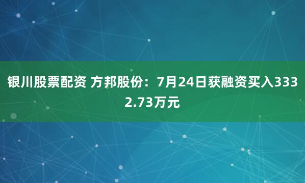 银川股票配资 方邦股份：7月24日获融资买入3332.73万元
